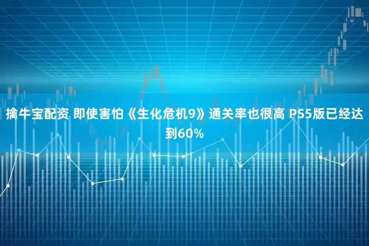 擒牛宝配资 即使害怕《生化危机9》通关率也很高 PS5版已经达到60%